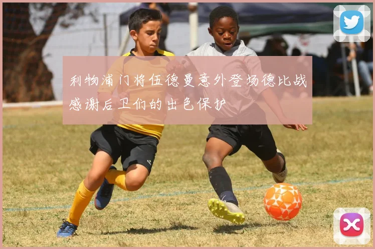利物浦门将伍德曼意外登场德比战感谢后卫们的出色保护
