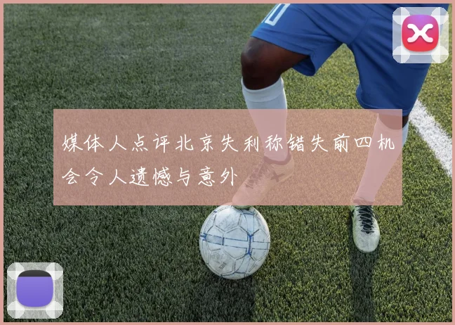 媒体人点评北京失利称错失前四机会令人遗憾与意外