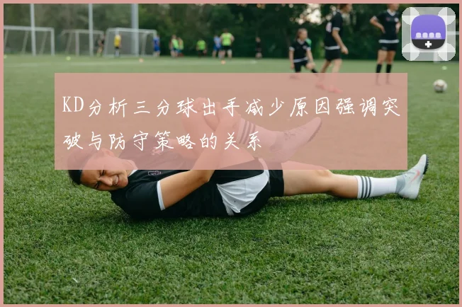 KD分析三分球出手减少原因强调突破与防守策略的关系