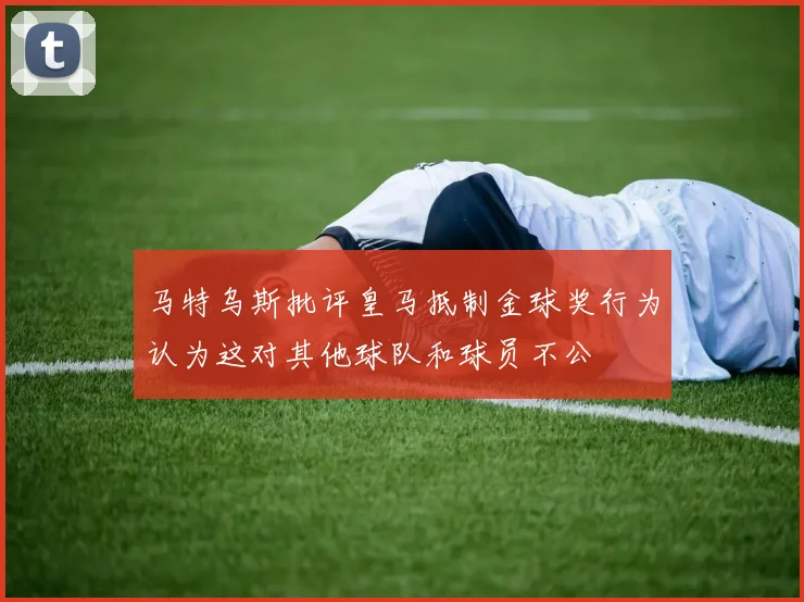 马特乌斯批评皇马抵制金球奖行为认为这对其他球队和球员不公