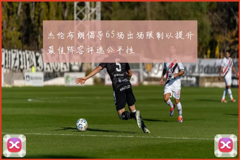 杰伦布朗倡导65场出场限制以提升最佳阵容评选公平性