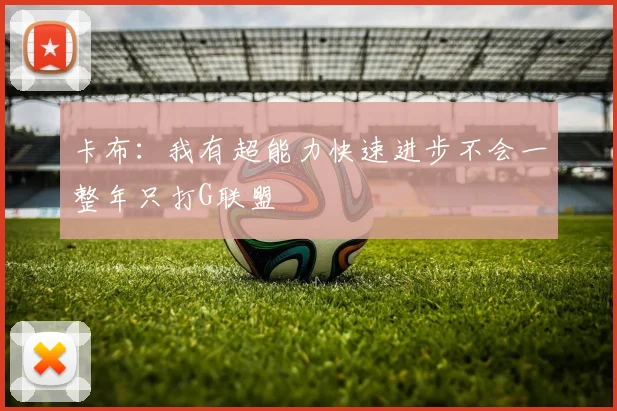 卡布：我有超能力快速进步不会一整年只打G联盟