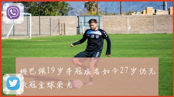 姆巴佩19岁夺冠成名如今27岁仍无欧冠金球荣光