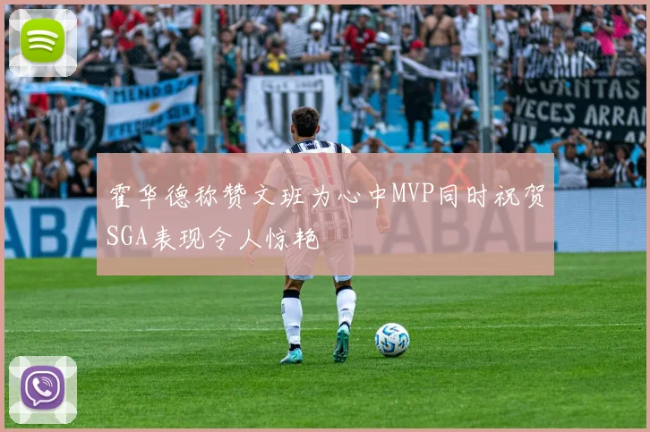 霍华德称赞文班为心中MVP同时祝贺SGA表现令人惊艳