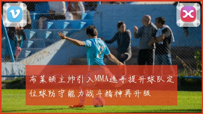 布莱顿主帅引入MMA选手提升球队定位球防守能力战斗精神再升级