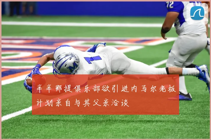 辛辛那提俱乐部欲引进内马尔老板计划亲自与其父亲洽谈