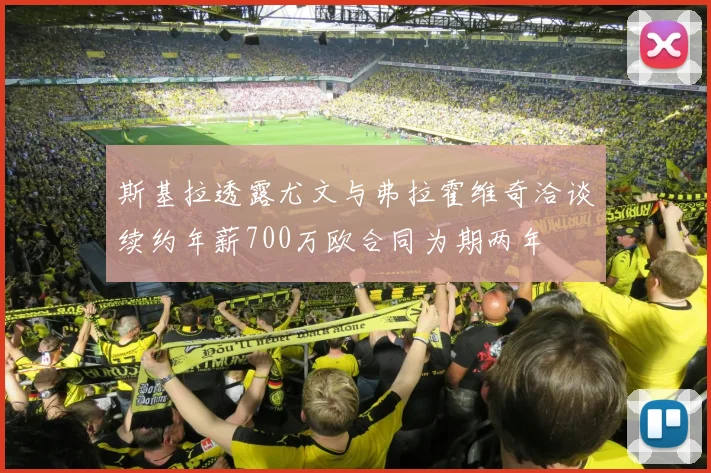 斯基拉透露尤文与弗拉霍维奇洽谈续约年薪700万欧合同为期两年