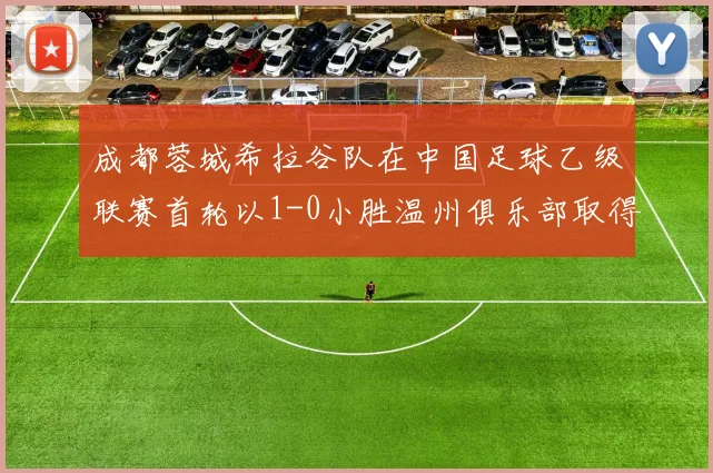 成都蓉城希拉谷队在中国足球乙级联赛首轮以1-0小胜温州俱乐部取得开门红