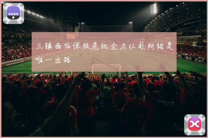 三镇面临保级危机全力以赴纠错是唯一出路
