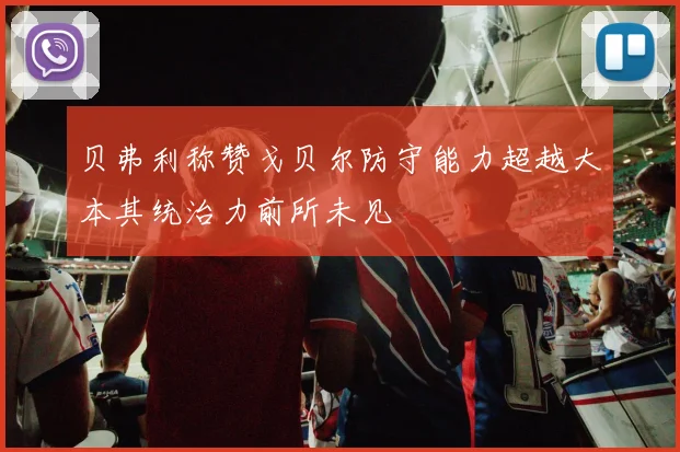 贝弗利称赞戈贝尔防守能力超越大本其统治力前所未见