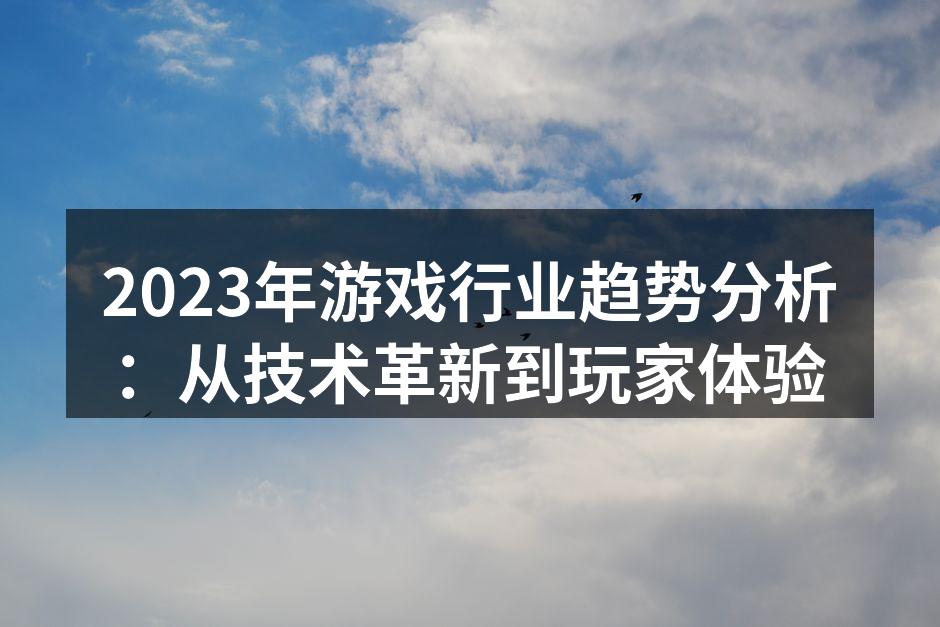 2023年游戏行业趋势分析：从技术革新到