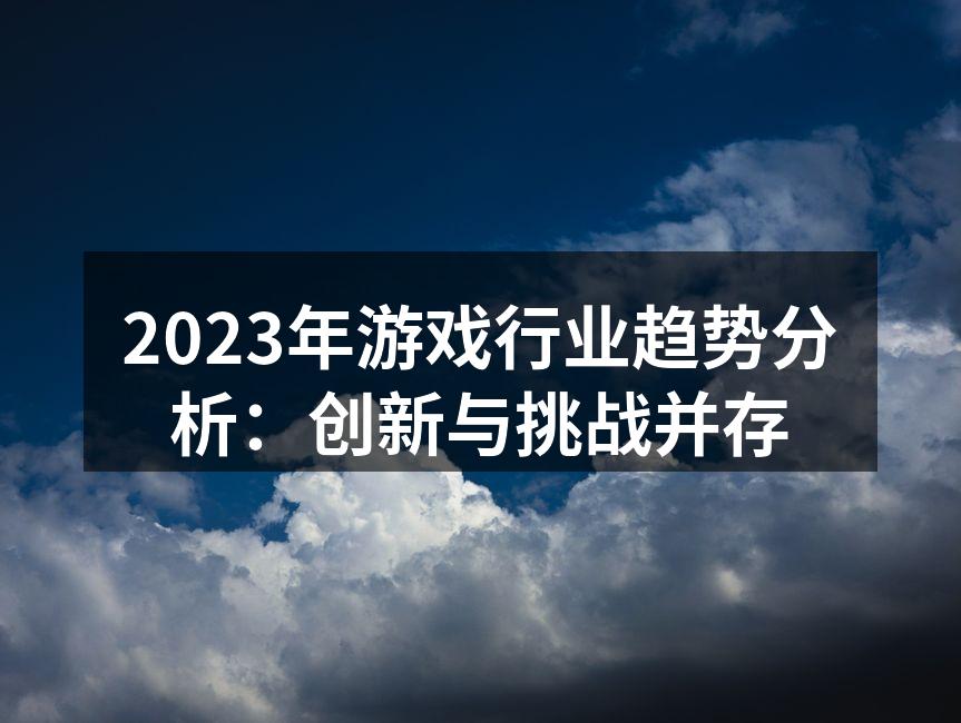 2023年游戏行业趋势分析:创新与挑战并