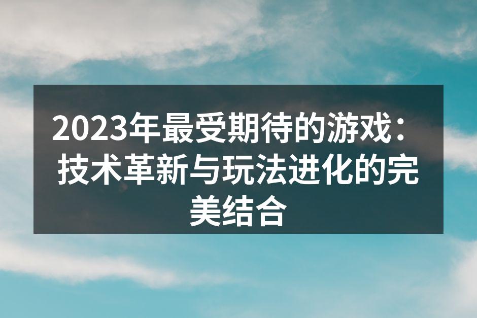 2023年最受期待的游戏：技术革新与玩法
