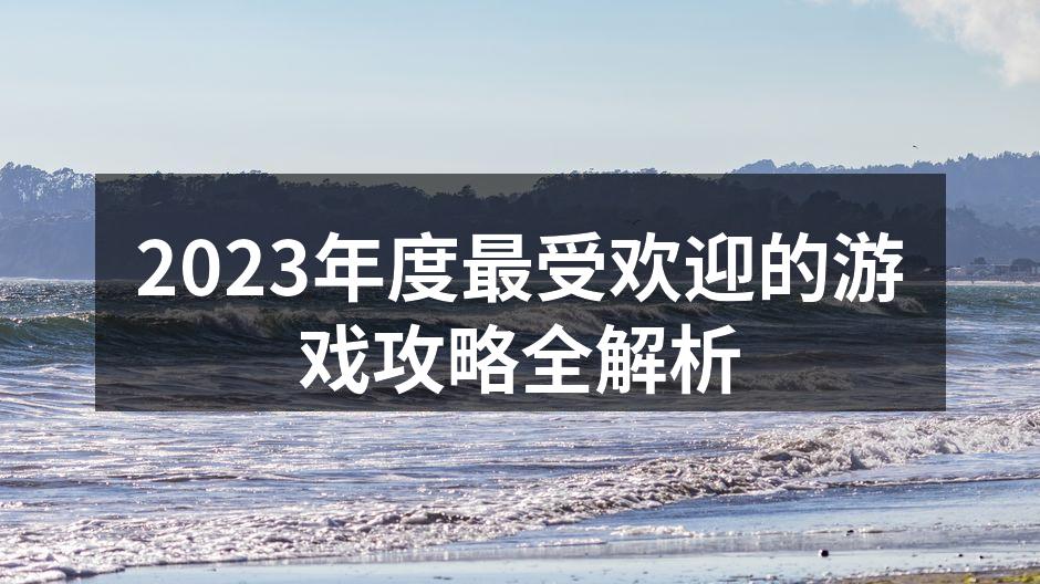 2023年度最受欢迎的游戏攻略全解析